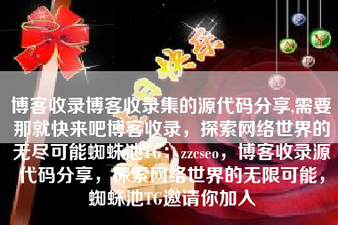 博客收录博客收录集的源代码分享,需要那就快来吧博客收录，探索网络世界的无尽可能蜘蛛池TG：zzcseo，博客收录源代码分享，探索网络世界的无限可能，蜘蛛池TG邀请你加入