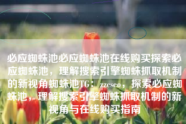 必应蜘蛛池必应蜘蛛池在线购买探索必应蜘蛛池，理解搜索引擎蜘蛛抓取机制的新视角蜘蛛池TG：zzcseo，探索必应蜘蛛池，理解搜索引擎蜘蛛抓取机制的新视角与在线购买指南