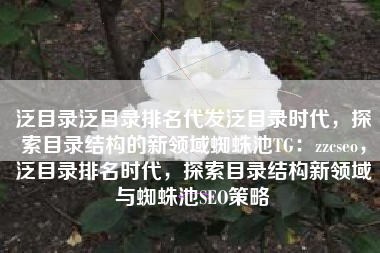泛目录泛目录排名代发泛目录时代，探索目录结构的新领域蜘蛛池TG：zzcseo，泛目录排名时代，探索目录结构新领域与蜘蛛池SEO策略
