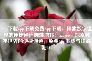 app下载app下载免费App下载，探索数字世界的便捷通道蜘蛛池TG：zzcseo，探索数字世界的便捷通道，免费App下载与蜘蛛池TG