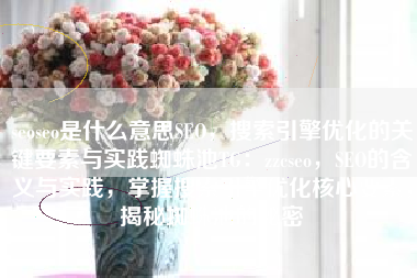 seoseo是什么意思SEO，搜索引擎优化的关键要素与实践蜘蛛池TG：zzcseo，SEO的含义与实践，掌握搜索引擎优化核心要素，揭秘蜘蛛池的秘密