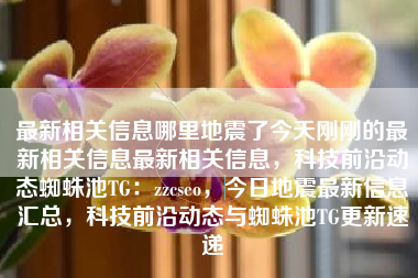 最新相关信息哪里地震了今天刚刚的最新相关信息最新相关信息，科技前沿动态蜘蛛池TG：zzcseo，今日地震最新信息汇总，科技前沿动态与蜘蛛池TG更新速递