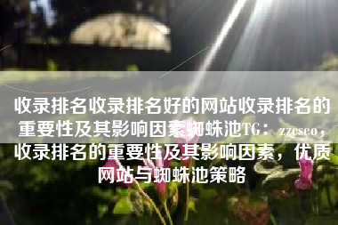 收录排名收录排名好的网站收录排名的重要性及其影响因素蜘蛛池TG：zzcseo，收录排名的重要性及其影响因素，优质网站与蜘蛛池策略