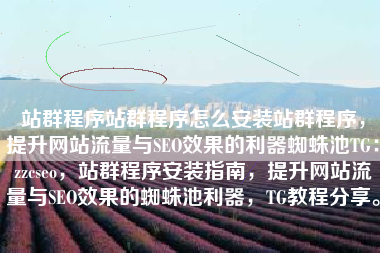 站群程序站群程序怎么安装站群程序，提升网站流量与SEO效果的利器蜘蛛池TG：zzcseo，站群程序安装指南，提升网站流量与SEO效果的蜘蛛池利器，TG教程分享。