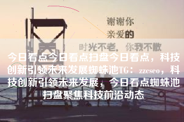 今日看点今日看点扫盘今日看点，科技创新引领未来发展蜘蛛池TG：zzcseo，科技创新引领未来发展，今日看点蜘蛛池扫盘聚焦科技前沿动态