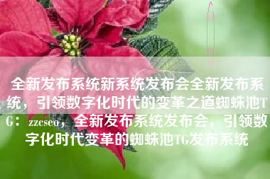 全新发布系统新系统发布会全新发布系统，引领数字化时代的变革之道蜘蛛池TG：zzcseo，全新发布系统发布会，引领数字化时代变革的蜘蛛池TG发布系统