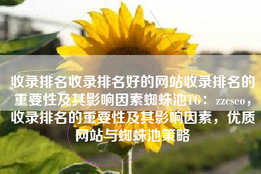 收录排名收录排名好的网站收录排名的重要性及其影响因素蜘蛛池TG：zzcseo，收录排名的重要性及其影响因素，优质网站与蜘蛛池策略