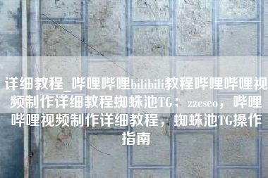 详细教程_哔哩哔哩bilibili教程哔哩哔哩视频制作详细教程蜘蛛池TG：zzcseo，哔哩哔哩视频制作详细教程，蜘蛛池TG操作指南