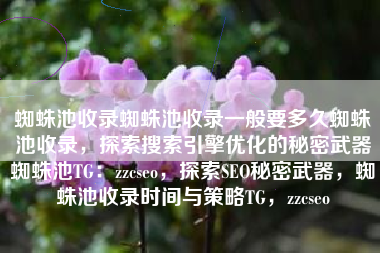 蜘蛛池收录蜘蛛池收录一般要多久蜘蛛池收录，探索搜索引擎优化的秘密武器蜘蛛池TG：zzcseo，探索SEO秘密武器，蜘蛛池收录时间与策略TG，zzcseo