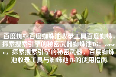 百度蜘蛛百度蜘蛛池收录工具百度蜘蛛，探索搜索引擎的秘密武器蜘蛛池TG：zzcseo，探索搜索引擎的秘密武器，百度蜘蛛池收录工具与蜘蛛池TG的使用指南