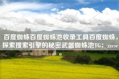 百度蜘蛛百度蜘蛛池收录工具百度蜘蛛，探索搜索引擎的秘密武器蜘蛛池TG：zzcseo