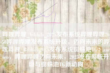 哔哩哔哩_bilibili_2025发布系统哔哩哔哩2050哔哩哔哩发布系统升级，迈向未来的哔哩哔哩_Bilibili 2025发布系统蜘蛛池TG：zzcseo，哔哩哔哩迈向未来，2025发布系统升级与蜘蛛池TG新动向