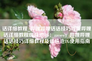 话详细教程_哔哩哔哩话话技巧哔哩哔哩话详细教程蜘蛛池TG：zzcseo，哔哩哔哩话话技巧详细教程及蜘蛛池TG使用指南