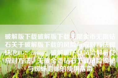 破解版下载破解版下载无限金币无限钻石关于破解版下载的风险与应对方法蜘蛛池TG：zzcseo，破解版下载风险解析及应对方法，无限金币钻石下载风险揭秘与蜘蛛池TG的使用指南