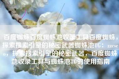 百度蜘蛛百度蜘蛛池收录工具百度蜘蛛，探索搜索引擎的秘密武器蜘蛛池TG：zzcseo，探索搜索引擎的秘密武器，百度蜘蛛池收录工具与蜘蛛池TG的使用指南