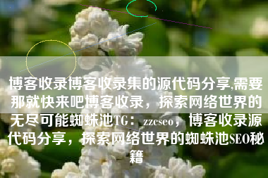 博客收录博客收录集的源代码分享,需要那就快来吧博客收录，探索网络世界的无尽可能蜘蛛池TG：zzcseo，博客收录源代码分享，探索网络世界的蜘蛛池SEO秘籍