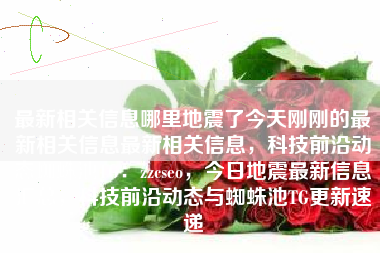 最新相关信息哪里地震了今天刚刚的最新相关信息最新相关信息，科技前沿动态蜘蛛池TG：zzcseo，今日地震最新信息汇总，科技前沿动态与蜘蛛池TG更新速递