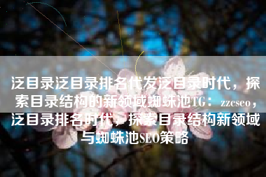 泛目录泛目录排名代发泛目录时代，探索目录结构的新领域蜘蛛池TG：zzcseo，泛目录排名时代，探索目录结构新领域与蜘蛛池SEO策略
