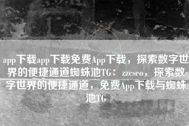 app下载app下载免费App下载，探索数字世界的便捷通道蜘蛛池TG：zzcseo，探索数字世界的便捷通道，免费App下载与蜘蛛池TG