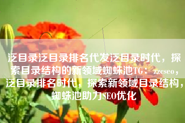泛目录泛目录排名代发泛目录时代，探索目录结构的新领域蜘蛛池TG：zzcseo，泛目录排名时代，探索新领域目录结构，蜘蛛池助力SEO优化