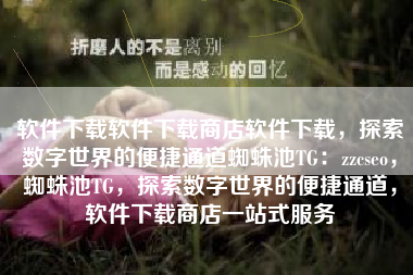 软件下载软件下载商店软件下载，探索数字世界的便捷通道蜘蛛池TG：zzcseo，蜘蛛池TG，探索数字世界的便捷通道，软件下载商店一站式服务