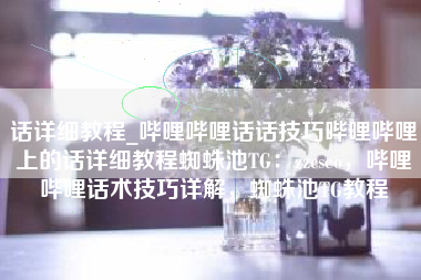 话详细教程_哔哩哔哩话话技巧哔哩哔哩上的话详细教程蜘蛛池TG：zzcseo，哔哩哔哩话术技巧详解，蜘蛛池TG教程