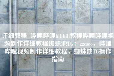 详细教程_哔哩哔哩bilibili教程哔哩哔哩视频制作详细教程蜘蛛池TG：zzcseo，哔哩哔哩视频制作详细教程，蜘蛛池TG操作指南
