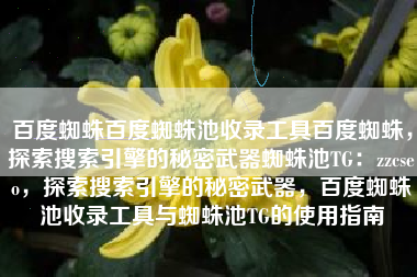 百度蜘蛛百度蜘蛛池收录工具百度蜘蛛，探索搜索引擎的秘密武器蜘蛛池TG：zzcseo，探索搜索引擎的秘密武器，百度蜘蛛池收录工具与蜘蛛池TG的使用指南