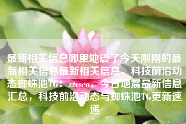 最新相关信息哪里地震了今天刚刚的最新相关信息最新相关信息，科技前沿动态蜘蛛池TG：zzcseo，今日地震最新信息汇总，科技前沿动态与蜘蛛池TG更新速递