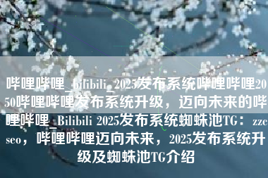 哔哩哔哩_bilibili_2025发布系统哔哩哔哩2050哔哩哔哩发布系统升级，迈向未来的哔哩哔哩_Bilibili 2025发布系统蜘蛛池TG：zzcseo，哔哩哔哩迈向未来，2025发布系统升级及蜘蛛池TG介绍
