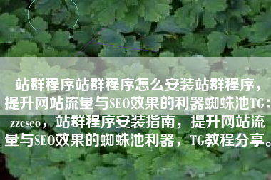 站群程序站群程序怎么安装站群程序，提升网站流量与SEO效果的利器蜘蛛池TG：zzcseo，站群程序安装指南，提升网站流量与SEO效果的蜘蛛池利器，TG教程分享。