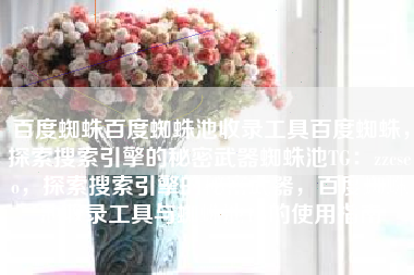 百度蜘蛛百度蜘蛛池收录工具百度蜘蛛，探索搜索引擎的秘密武器蜘蛛池TG：zzcseo，探索搜索引擎的秘密武器，百度蜘蛛池收录工具与蜘蛛池TG的使用指南