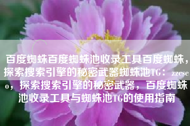 百度蜘蛛百度蜘蛛池收录工具百度蜘蛛，探索搜索引擎的秘密武器蜘蛛池TG：zzcseo，探索搜索引擎的秘密武器，百度蜘蛛池收录工具与蜘蛛池TG的使用指南