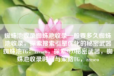 蜘蛛池收录蜘蛛池收录一般要多久蜘蛛池收录，探索搜索引擎优化的秘密武器蜘蛛池TG：zzcseo，探索SEO秘密武器，蜘蛛池收录时间与策略TG，zzcseo