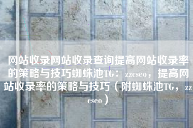 网站收录网站收录查询提高网站收录率的策略与技巧蜘蛛池TG：zzcseo，提高网站收录率的策略与技巧（附蜘蛛池TG，zzcseo）
