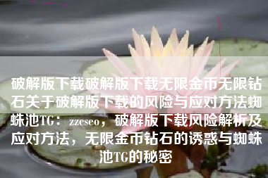 破解版下载破解版下载无限金币无限钻石关于破解版下载的风险与应对方法蜘蛛池TG：zzcseo，破解版下载风险解析及应对方法，无限金币钻石的诱惑与蜘蛛池TG的秘密
