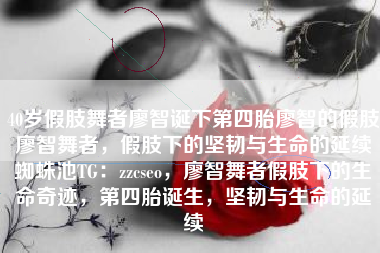 40岁假肢舞者廖智诞下第四胎廖智的假肢廖智舞者，假肢下的坚韧与生命的延续蜘蛛池TG：zzcseo，廖智舞者假肢下的生命奇迹，第四胎诞生，坚韧与生命的延续