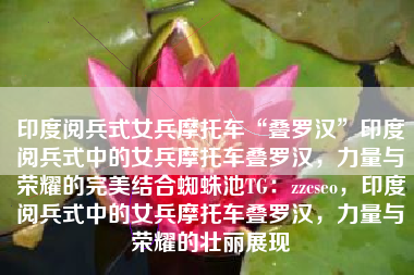 印度阅兵式女兵摩托车“叠罗汉”印度阅兵式中的女兵摩托车叠罗汉，力量与荣耀的完美结合蜘蛛池TG：zzcseo，印度阅兵式中的女兵摩托车叠罗汉，力量与荣耀的壮丽展现