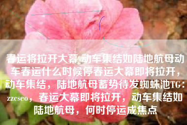 春运将拉开大幕 动车集结如陆地航母动车春运什么时候停春运大幕即将拉开，动车集结，陆地航母蓄势待发蜘蛛池TG：zzcseo，春运大幕即将拉开，动车集结如陆地航母，何时停运成焦点