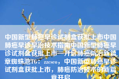 中国新型肺癌早诊试剂盒获批上市中国肺癌早诊早治技术指南中国新型肺癌早诊试剂盒获批上市—开启肺癌防治新篇章蜘蛛池TG：zzcseo，中国新型肺癌早诊试剂盒获批上市，肺癌防治技术的新篇章开启