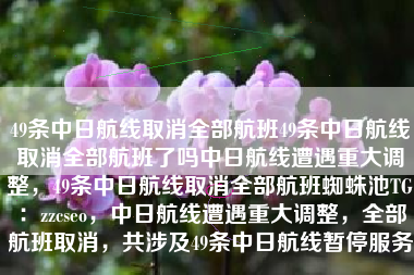 49条中日航线取消全部航班49条中日航线取消全部航班了吗中日航线遭遇重大调整，49条中日航线取消全部航班蜘蛛池TG：zzcseo，中日航线遭遇重大调整，全部航班取消，共涉及49条中日航线暂停服务