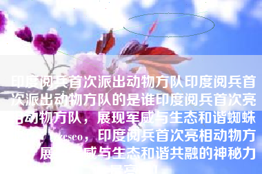 印度阅兵首次派出动物方队印度阅兵首次派出动物方队的是谁印度阅兵首次亮相动物方队，展现军威与生态和谐蜘蛛池TG：zzcseo，印度阅兵首次亮相动物方队，展现军威与生态和谐共融的神秘力量亮相！