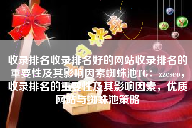 收录排名收录排名好的网站收录排名的重要性及其影响因素蜘蛛池TG：zzcseo，收录排名的重要性及其影响因素，优质网站与蜘蛛池策略