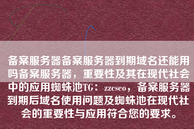 备案服务器备案服务器到期域名还能用吗备案服务器，重要性及其在现代社会中的应用蜘蛛池TG：zzcseo，备案服务器到期后域名使用问题及蜘蛛池在现代社会的重要性与应用符合您的要求。