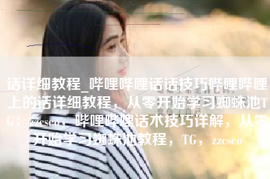 话详细教程_哔哩哔哩话话技巧哔哩哔哩上的话详细教程，从零开始学习蜘蛛池TG：zzcseo，哔哩哔哩话术技巧详解，从零开始学习蜘蛛池教程，TG，zzcseo