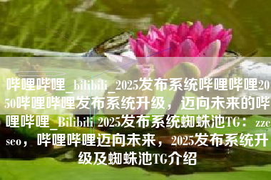 哔哩哔哩_bilibili_2025发布系统哔哩哔哩2050哔哩哔哩发布系统升级，迈向未来的哔哩哔哩_Bilibili 2025发布系统蜘蛛池TG：zzcseo，哔哩哔哩迈向未来，2025发布系统升级及蜘蛛池TG介绍