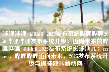哔哩哔哩_bilibili_2025发布系统哔哩哔哩2050哔哩哔哩发布系统升级，迈向未来的哔哩哔哩_Bilibili 2025发布系统蜘蛛池TG：zzcseo，哔哩哔哩迈向未来，2025发布系统升级与蜘蛛池TG新动向