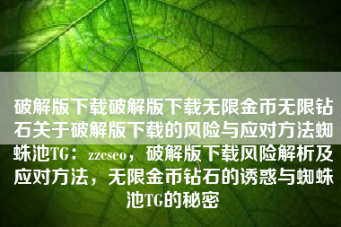 破解版下载破解版下载无限金币无限钻石关于破解版下载的风险与应对方法蜘蛛池TG：zzcseo，破解版下载风险解析及应对方法，无限金币钻石的诱惑与蜘蛛池TG的秘密