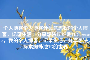 个人博客个人博客什么意思我的个人博客，记录生活，分享想法蜘蛛池TG：zzcseo，我的个人博客，记录生活，分享想法，探索蜘蛛池TG的世界