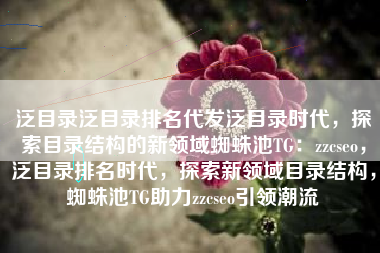 泛目录泛目录排名代发泛目录时代，探索目录结构的新领域蜘蛛池TG：zzcseo，泛目录排名时代，探索新领域目录结构，蜘蛛池TG助力zzcseo引领潮流